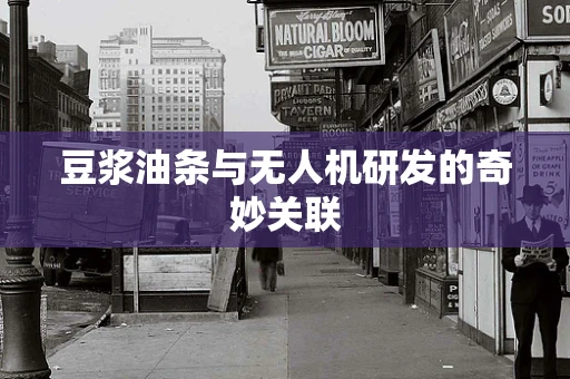 豆浆油条与无人机研发的奇妙关联