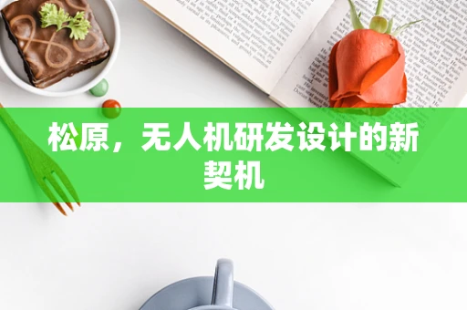 松原，无人机研发设计的新契机
