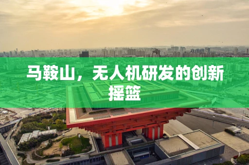 马鞍山，无人机研发的创新摇篮