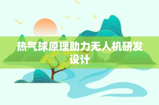 热气球原理助力无人机研发设计