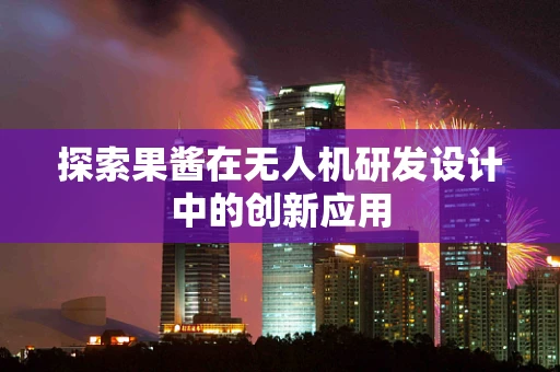 探索果酱在无人机研发设计中的创新应用