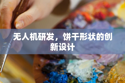 无人机研发，饼干形状的创新设计
