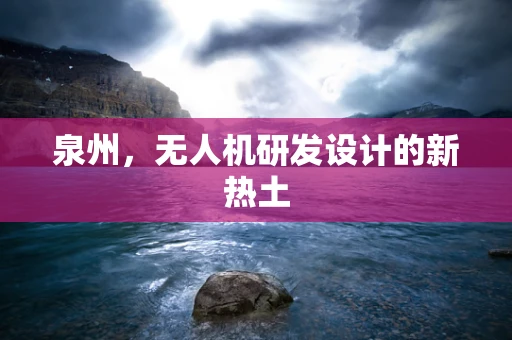泉州，无人机研发设计的新热土