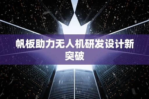 帆板助力无人机研发设计新突破