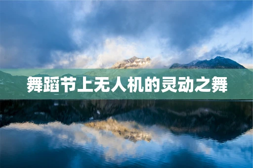 舞蹈节上无人机的灵动之舞
