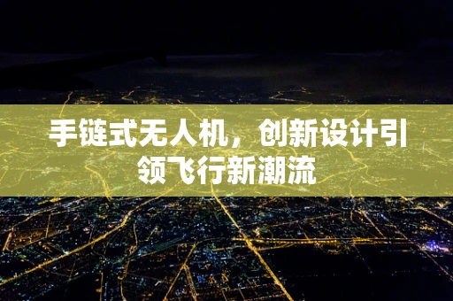手链式无人机，创新设计引领飞行新潮流
