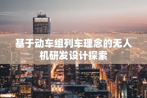 基于动车组列车理念的无人机研发设计探索