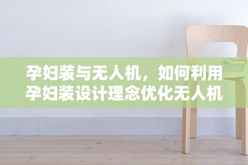 孕妇装与无人机，如何利用孕妇装设计理念优化无人机安全性能？