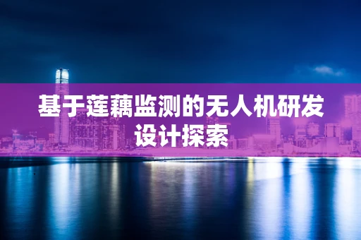 基于莲藕监测的无人机研发设计探索