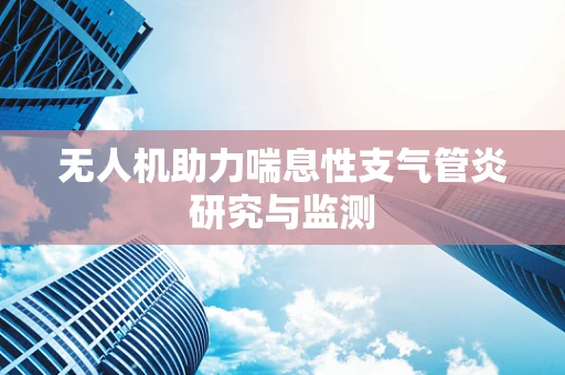 无人机助力喘息性支气管炎研究与监测