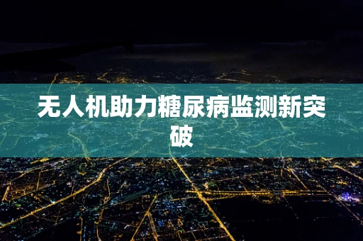 无人机助力糖尿病监测新突破