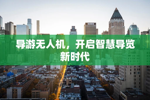导游无人机，开启智慧导览新时代