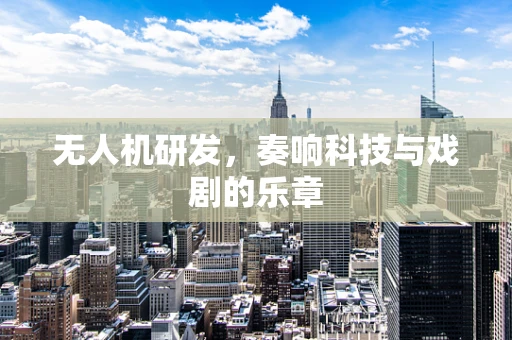无人机研发，奏响科技与戏剧的乐章