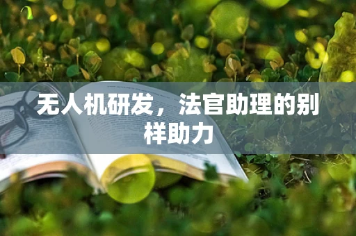 无人机研发，法官助理的别样助力