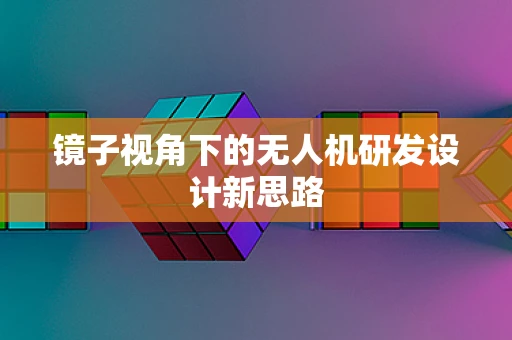 镜子视角下的无人机研发设计新思路