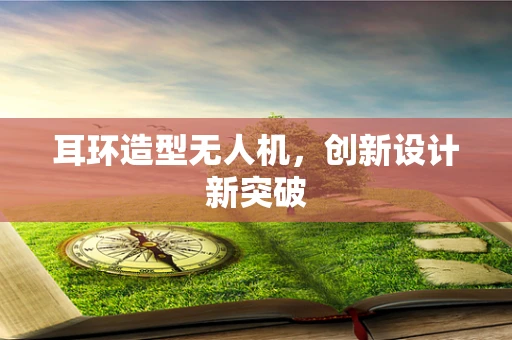 耳环造型无人机，创新设计新突破