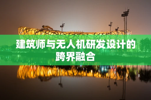 建筑师与无人机研发设计的跨界融合