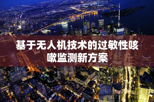基于无人机技术的过敏性咳嗽监测新方案