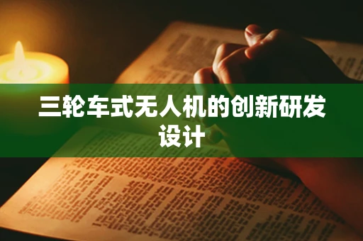 三轮车式无人机的创新研发设计