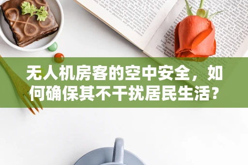 无人机房客的空中安全，如何确保其不干扰居民生活？