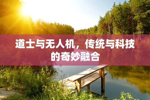 道士与无人机，传统与科技的奇妙融合