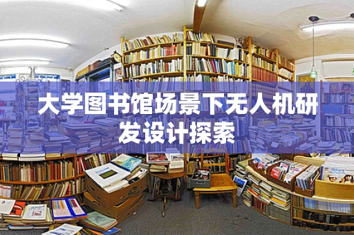 大学图书馆场景下无人机研发设计探索