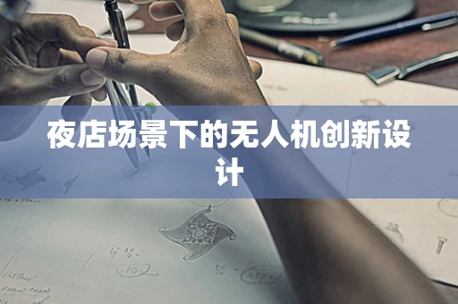 夜店场景下的无人机创新设计