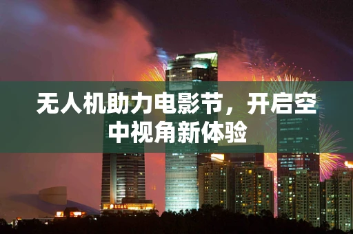 无人机助力电影节，开启空中视角新体验