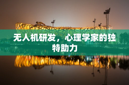 无人机研发，心理学家的独特助力