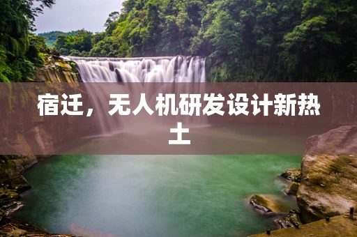 宿迁，无人机研发设计新热土