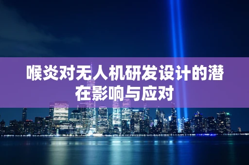 喉炎对无人机研发设计的潜在影响与应对
