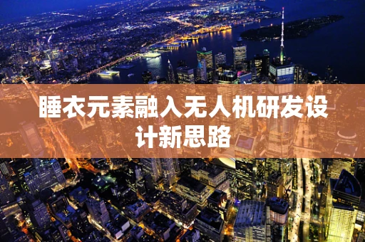 睡衣元素融入无人机研发设计新思路