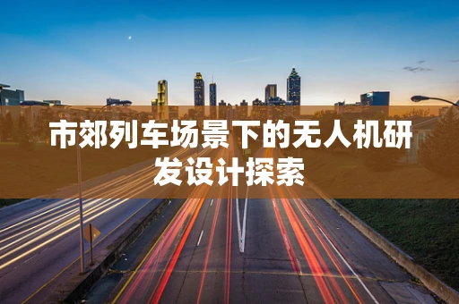 市郊列车场景下的无人机研发设计探索