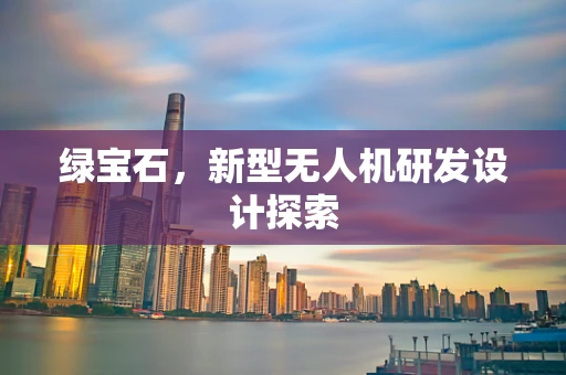 绿宝石，新型无人机研发设计探索