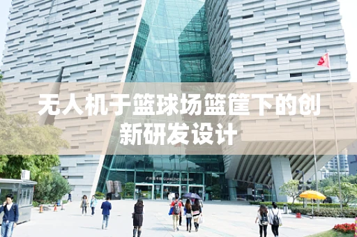 无人机于篮球场篮筐下的创新研发设计