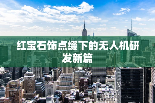 红宝石饰点缀下的无人机研发新篇