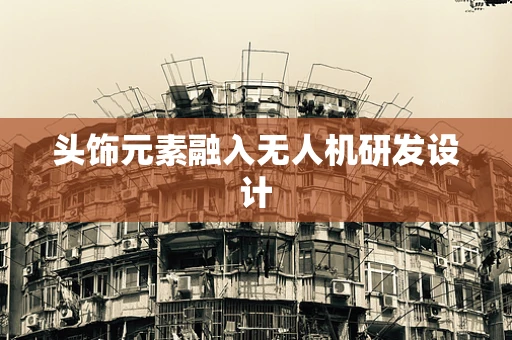 头饰元素融入无人机研发设计
