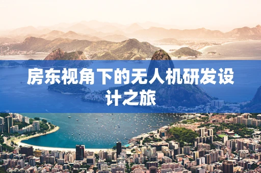 房东视角下的无人机研发设计之旅