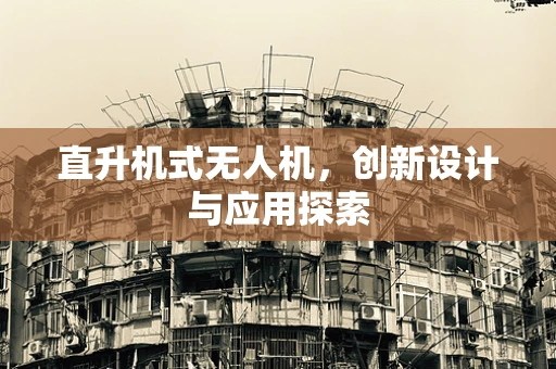 直升机式无人机，创新设计与应用探索