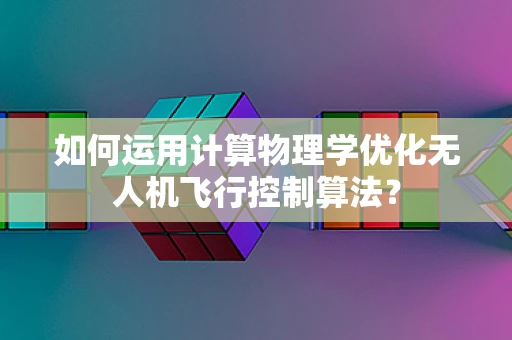 如何运用计算物理学优化无人机飞行控制算法？