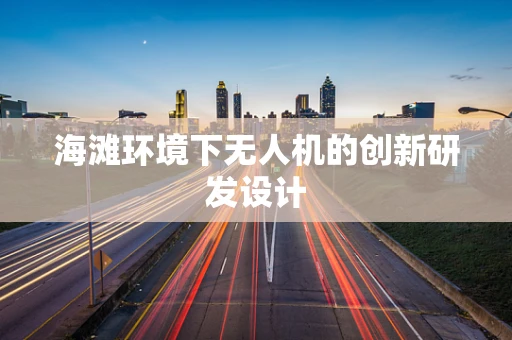 海滩环境下无人机的创新研发设计