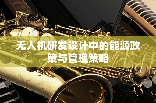 无人机研发设计中的能源政策与管理策略