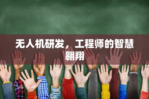 无人机研发，工程师的智慧翱翔