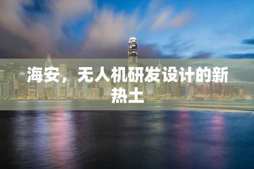 海安，无人机研发设计的新热土