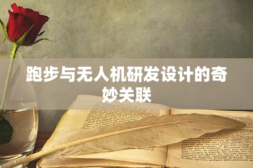 跑步与无人机研发设计的奇妙关联