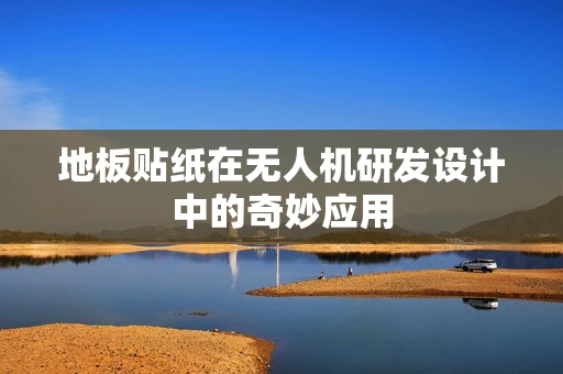 地板贴纸在无人机研发设计中的奇妙应用