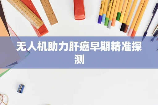 无人机助力肝癌早期精准探测