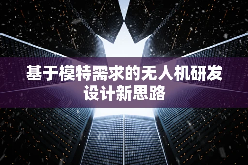 基于模特需求的无人机研发设计新思路