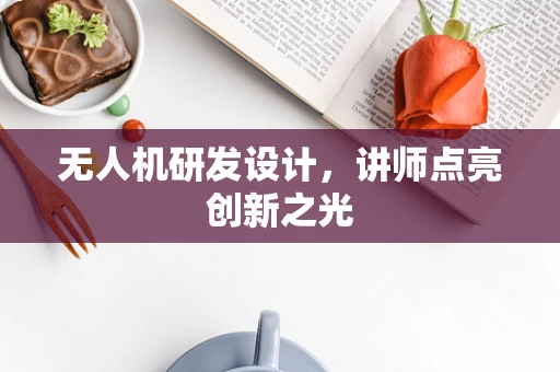 无人机研发设计，讲师点亮创新之光