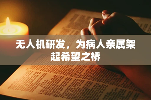 无人机研发，为病人亲属架起希望之桥